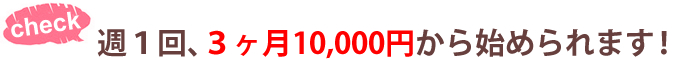 週1回、3ヶ月10000円から始められます!