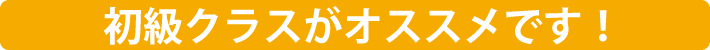 初級クラスがオススメです！