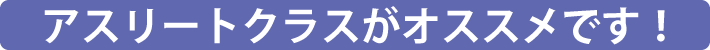 アスリートクラスがオススメです！